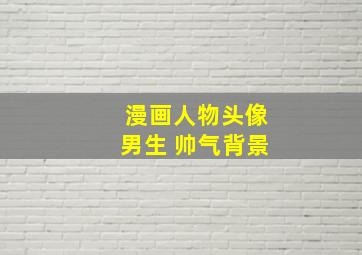 漫画人物头像男生 帅气背景